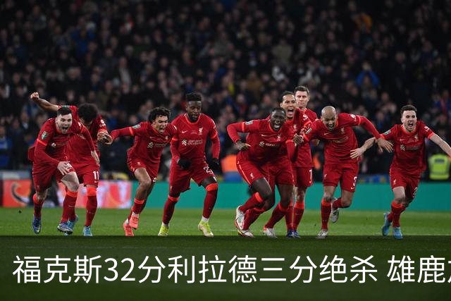 福克斯32分利拉德三分绝杀 雄鹿加时险胜国王